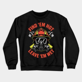 Funny Firefighter Saying Find Em Hot Leave Em Wet Crewneck Sweatshirt